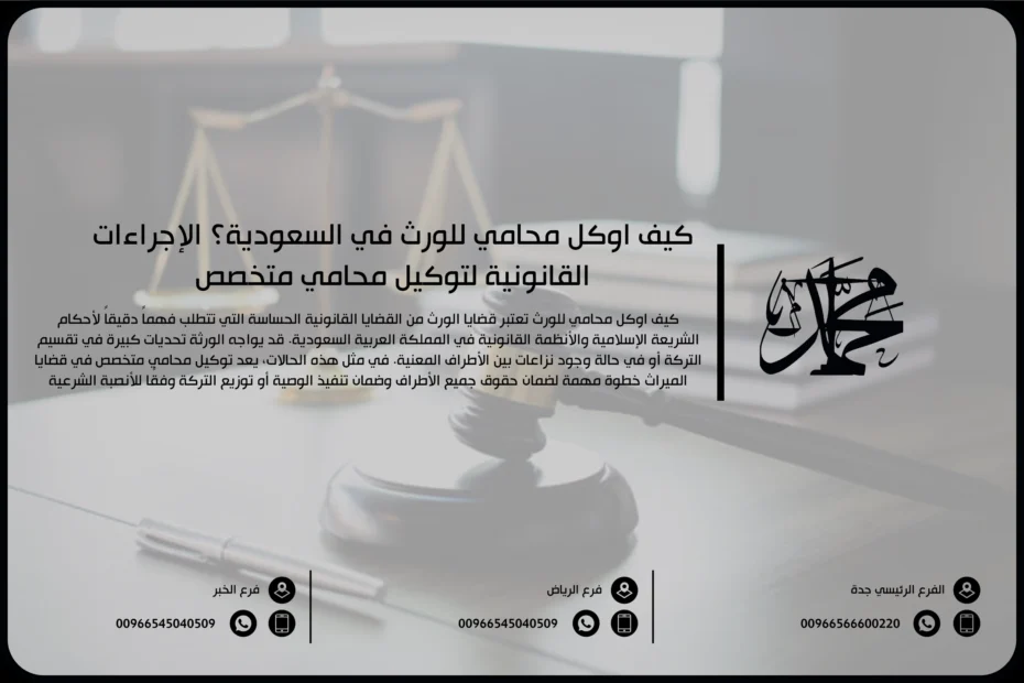 كيف أوكل محامي للورث في السعودية؟ الإجراءات القانونية لتوكيل محامي متخصص