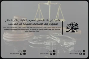 عقوبة ضرب الطالب في السعودية كيف يعاقب النظام السعودي على الاعتداءات الجسدية في المدارس؟