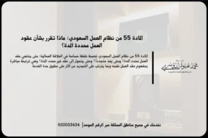 المادة 55 من نظام العمل السعودي أثناء مراجعة عقد عمل محدد المدة وفهم أثر التجديد والاستمرار
